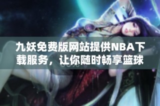 九妖免费版网站提供NBA下载服务，让你随时畅享篮球赛事