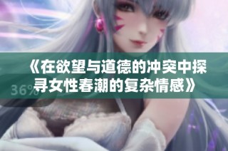 《在欲望与道德的冲突中探寻女性春潮的复杂情感》