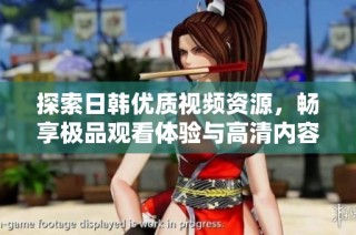 探索日韩优质视频资源，畅享极品观看体验与高清内容分享