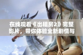 在线观看《出租房2》完整影片，带你体验全新剧情与精彩瞬间