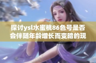 探讨ysl水蜜桃86色号是否会伴随年龄增长而变暗的现象