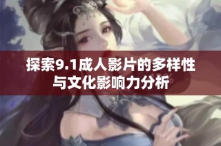 探索9.1成人影片的多样性与文化影响力分析