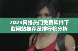 2023网络热门免费软件下载网站推荐及排行榜分析