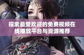探索最受欢迎的免费视频在线播放平台与资源推荐