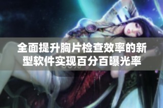 全面提升胸片检查效率的新型软件实现百分百曝光率