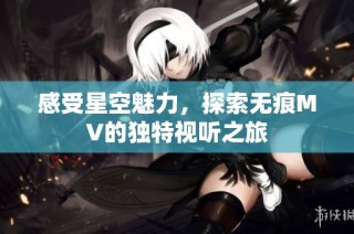 感受星空魅力，探索无痕MV的独特视听之旅
