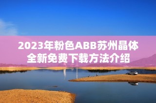 2023年粉色ABB苏州晶体全新免费下载方法介绍