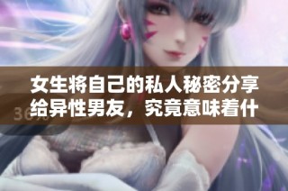 女生将自己的私人秘密分享给异性男友，究竟意味着什么呢