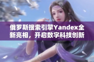 俄罗斯搜索引擎Yandex全新亮相，开启数字科技创新新篇章