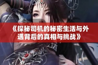 《探秘司机的秘密生活与外遇背后的真相与挑战》