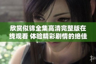 欣赏似锦全集高清完整版在线观看 体验精彩剧情的绝佳选择