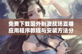 免费下载国外刺激战场直播应用程序教程与安装方法分享