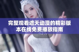 完整观看遮天动漫的精彩版本在线免费播放指南