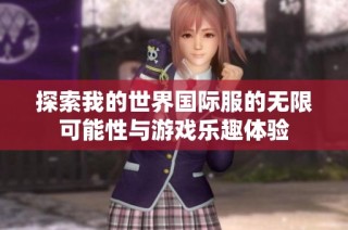 探索我的世界国际服的无限可能性与游戏乐趣体验