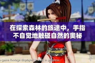 在探索森林的旅途中，手指不自觉地触碰自然的奥秘