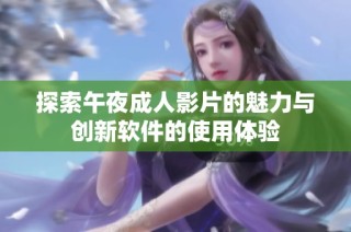 探索午夜成人影片的魅力与创新软件的使用体验