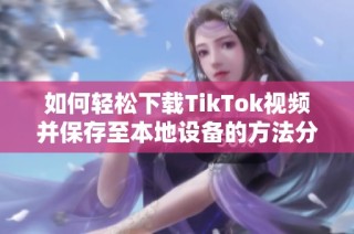 如何轻松下载TikTok视频并保存至本地设备的方法分享