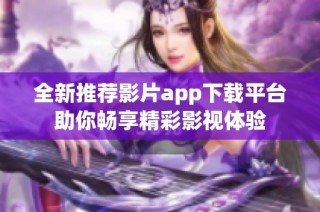 全新推荐影片app下载平台助你畅享精彩影视体验
