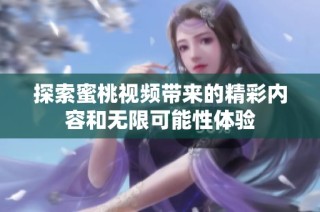 探索蜜桃视频带来的精彩内容和无限可能性体验