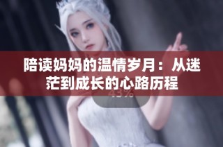 陪读妈妈的温情岁月：从迷茫到成长的心路历程