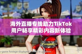 海外直播专线助力TikTok用户畅享精彩内容新体验