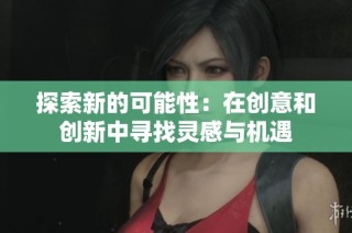 探索新的可能性：在创意和创新中寻找灵感与机遇