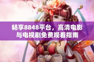 畅享8848平台，高清电影与电视剧免费观看指南