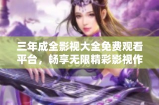 三年成全影视大全免费观看平台，畅享无限精彩影视作品