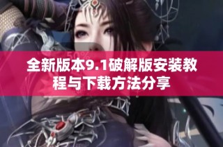 全新版本9.1破解版安装教程与下载方法分享