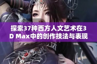 探索37种西方人文艺术在3D Max中的创作技法与表现形式