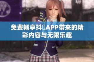 免费畅享抖抈APP带来的精彩内容与无限乐趣
