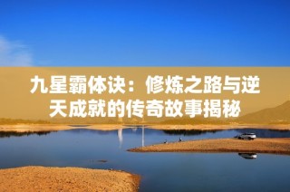九星霸体诀：修炼之路与逆天成就的传奇故事揭秘