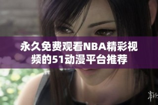 永久免费观看NBA精彩视频的51动漫平台推荐