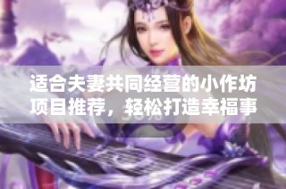 适合夫妻共同经营的小作坊项目推荐，轻松打造幸福事业与生活