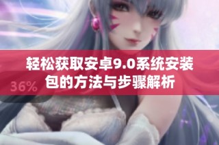 轻松获取安卓9.0系统安装包的方法与步骤解析