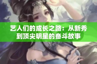 艺人们的成长之路：从新秀到顶尖明星的奋斗故事
