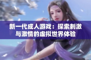 新一代成人游戏：探索刺激与激情的虚拟世界体验