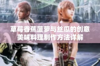 草莓香蕉菠萝与丝瓜的创意美味料理制作方法详解