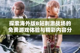 探索海外版B站刺激战场的免费游戏体验与精彩内容分享