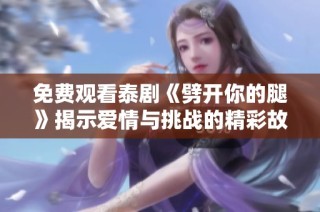 免费观看泰剧《劈开你的腿》揭示爱情与挑战的精彩故事