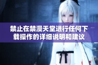 禁止在禁漫天堂进行任何下载操作的详细说明和建议
