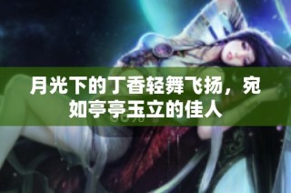 月光下的丁香轻舞飞扬，宛如亭亭玉立的佳人