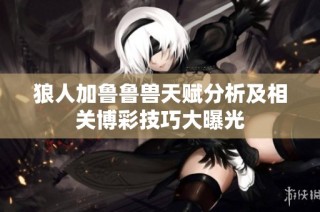 狼人加鲁鲁兽天赋分析及相关博彩技巧大曝光