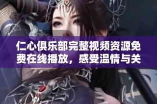 仁心俱乐部完整视频资源免费在线播放，感受温情与关怀的力量