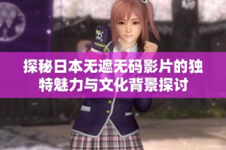 探秘日本无遮无码影片的独特魅力与文化背景探讨