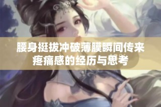 腰身挺拔冲破薄膜瞬间传来疼痛感的经历与思考