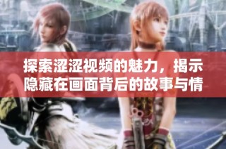 探索涩涩视频的魅力，揭示隐藏在画面背后的故事与情感
