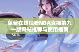 免费在线观看NBA直播的九一版网站推荐与使用指南
