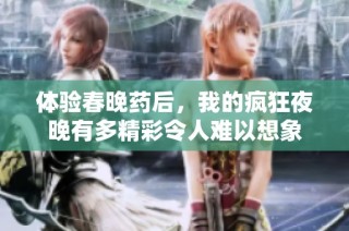 体验春晚药后，我的疯狂夜晚有多精彩令人难以想象