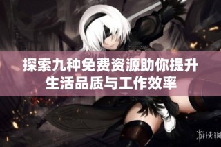 探索九种免费资源助你提升生活品质与工作效率